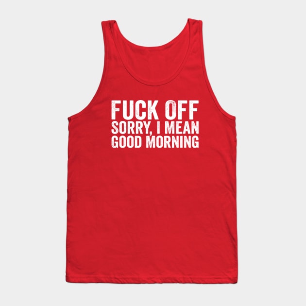 Fuck Off Sorry I Mean Good Morning White Tank Top by GuuuExperience